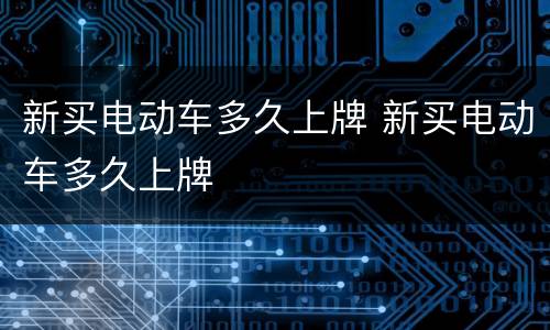 新买电动车多久上牌 新买电动车多久上牌