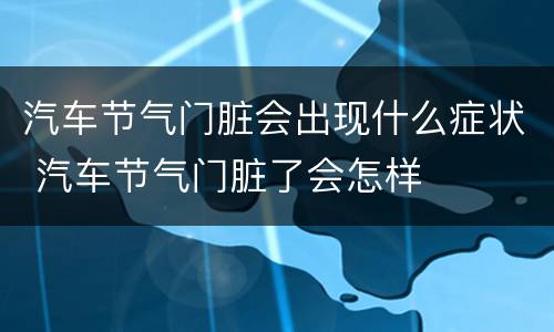汽车节气门脏会出现什么症状 汽车节气门脏了会怎样