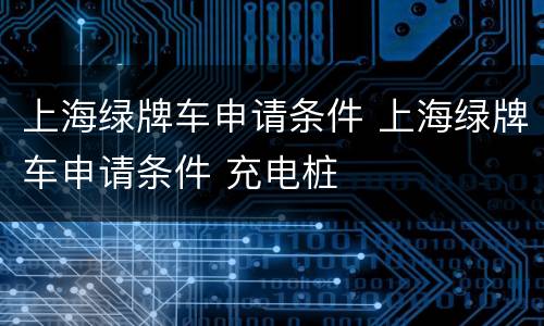 上海绿牌车申请条件 上海绿牌车申请条件 充电桩