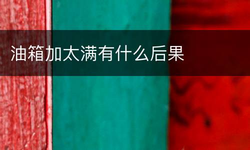 油箱加太满有什么后果