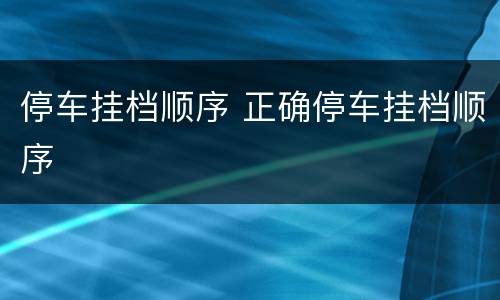 停车挂档顺序 正确停车挂档顺序