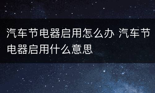 汽车节电器启用怎么办 汽车节电器启用什么意思