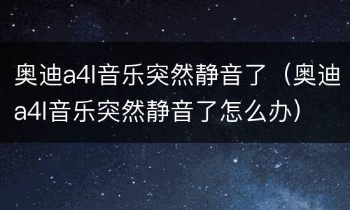 奥迪a4l音乐突然静音了（奥迪a4l音乐突然静音了怎么办）