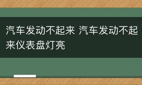 汽车发动不起来 汽车发动不起来仪表盘灯亮