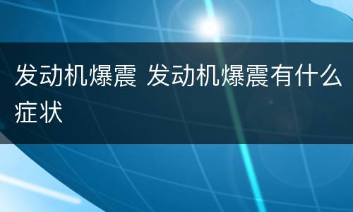 发动机爆震 发动机爆震有什么症状