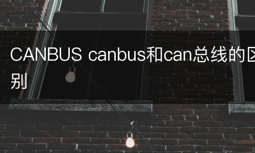 CANBUS canbus和can总线的区别