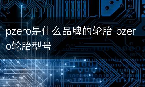 pzero是什么品牌的轮胎 pzero轮胎型号