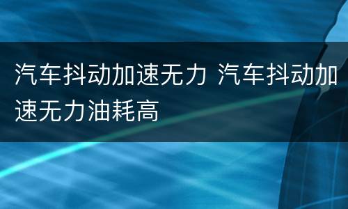 汽车抖动加速无力 汽车抖动加速无力油耗高