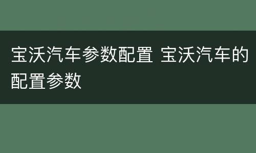 宝沃汽车参数配置 宝沃汽车的配置参数