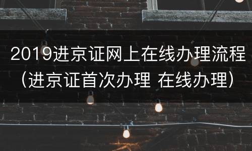 2019进京证网上在线办理流程（进京证首次办理 在线办理）