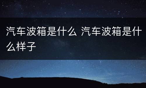 汽车波箱是什么 汽车波箱是什么样子