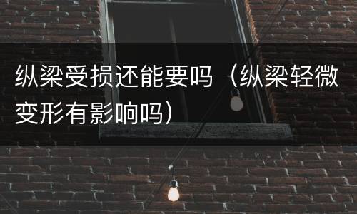 纵梁受损还能要吗（纵梁轻微变形有影响吗）