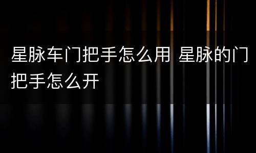 星脉车门把手怎么用 星脉的门把手怎么开