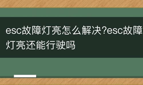 esc故障灯亮怎么解决?esc故障灯亮还能行驶吗