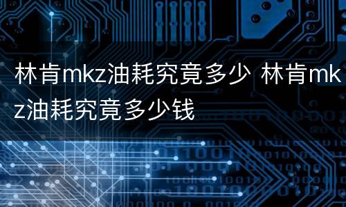 林肯mkz油耗究竟多少 林肯mkz油耗究竟多少钱
