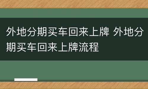 外地分期买车回来上牌 外地分期买车回来上牌流程