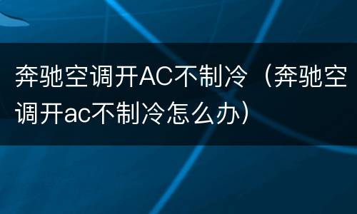 奔驰空调开AC不制冷（奔驰空调开ac不制冷怎么办）