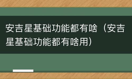 安吉星基础功能都有啥（安吉星基础功能都有啥用）