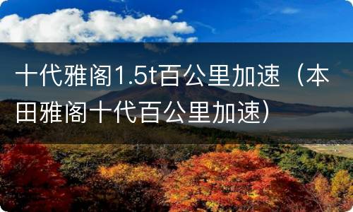 十代雅阁1.5t百公里加速（本田雅阁十代百公里加速）