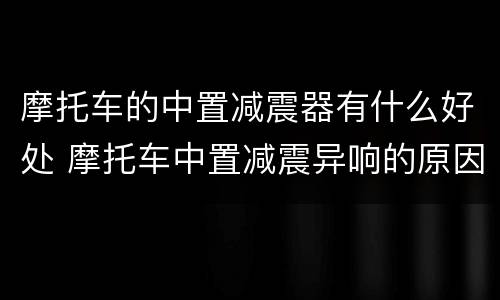 摩托车的中置减震器有什么好处 摩托车中置减震异响的原因