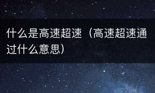 什么是高速超速（高速超速通过什么意思）