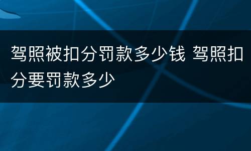 驾照被扣分罚款多少钱 驾照扣分要罚款多少