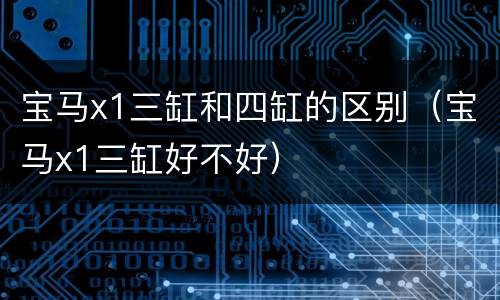 宝马x1三缸和四缸的区别（宝马x1三缸好不好）