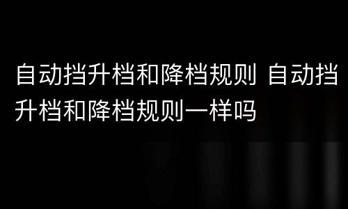 自动挡升档和降档规则 自动挡升档和降档规则一样吗