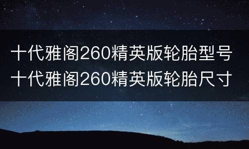 十代雅阁260精英版轮胎型号 十代雅阁260精英版轮胎尺寸