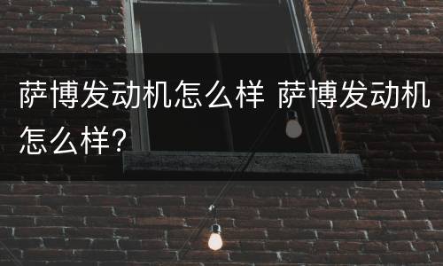 萨博发动机怎么样 萨博发动机怎么样?