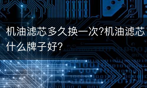 机油滤芯多久换一次?机油滤芯什么牌子好?