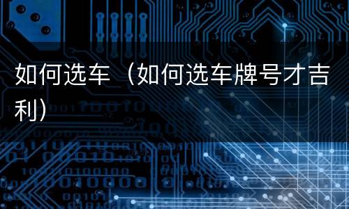 如何选车（如何选车牌号才吉利）