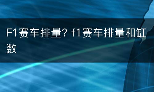 F1赛车排量? f1赛车排量和缸数