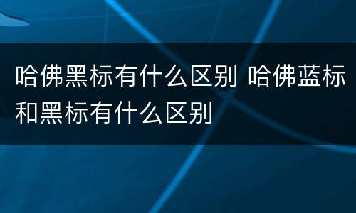 哈佛黑标有什么区别 哈佛蓝标和黑标有什么区别