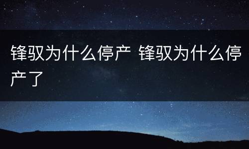 锋驭为什么停产 锋驭为什么停产了