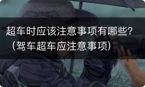 超车时应该注意事项有哪些？（驾车超车应注意事项）