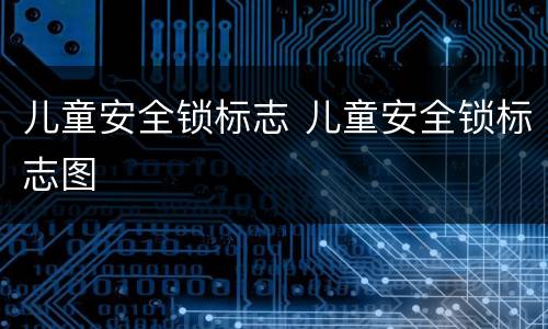 儿童安全锁标志 儿童安全锁标志图