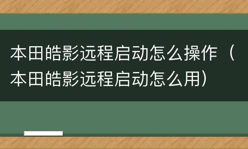 本田皓影远程启动怎么操作（本田皓影远程启动怎么用）