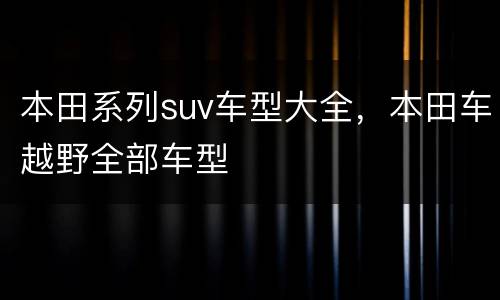 本田系列suv车型大全，本田车越野全部车型
