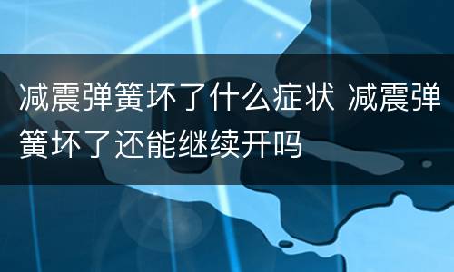 减震弹簧坏了什么症状 减震弹簧坏了还能继续开吗
