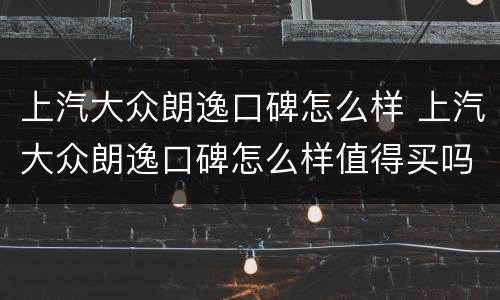 上汽大众朗逸口碑怎么样 上汽大众朗逸口碑怎么样值得买吗