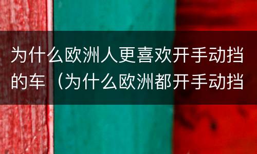 为什么欧洲人更喜欢开手动挡的车（为什么欧洲都开手动挡）