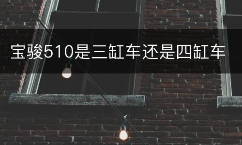 宝骏510是三缸车还是四缸车