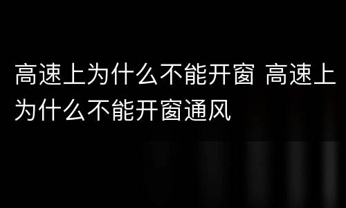 高速上为什么不能开窗 高速上为什么不能开窗通风