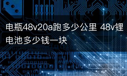 电瓶48v20a跑多少公里 48v锂电池多少钱一块
