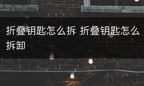 折叠钥匙怎么拆 折叠钥匙怎么拆卸