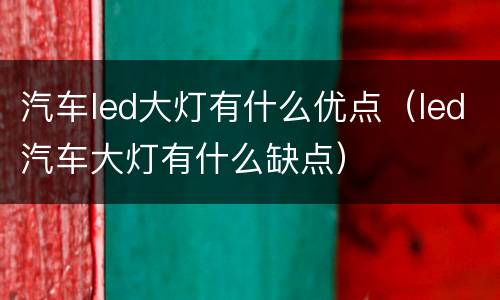 汽车led大灯有什么优点（led汽车大灯有什么缺点）