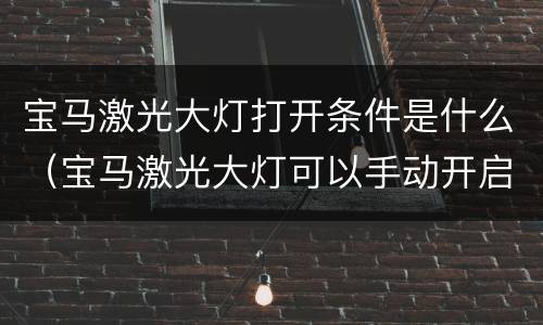 宝马激光大灯打开条件是什么（宝马激光大灯可以手动开启吗）