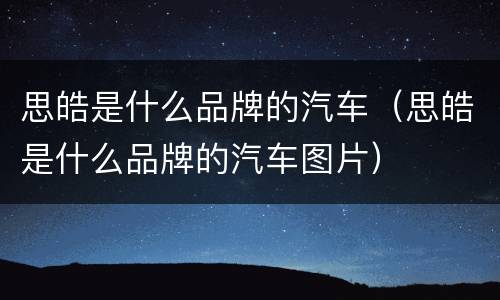 思皓是什么品牌的汽车（思皓是什么品牌的汽车图片）