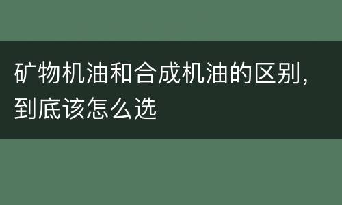 矿物机油和合成机油的区别，到底该怎么选